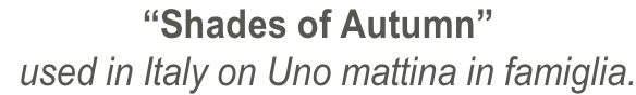 “Shades of Autumn”   used in Italy on Uno mattina in famiglia.