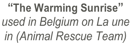 “The Warming Sunrise” used in Belgium on La une  in (Animal Rescue Team)